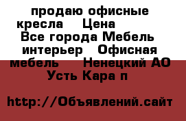  продаю офисные кресла  › Цена ­ 1 800 - Все города Мебель, интерьер » Офисная мебель   . Ненецкий АО,Усть-Кара п.